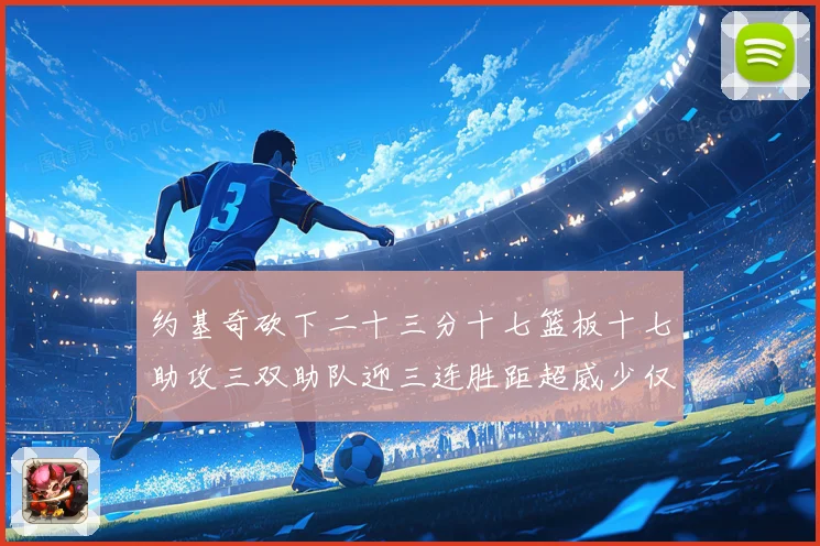 约基奇砍下二十三分十七篮板十七助攻三双助队迎三连胜距超威少仅赛场复盘