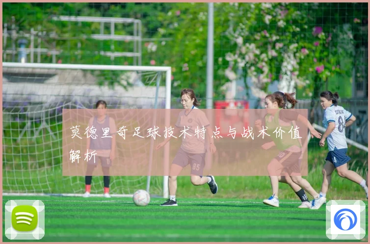 莫德里奇足球技术特点与战术价值解析