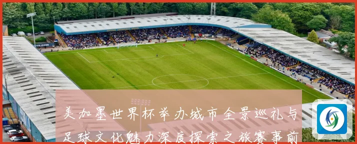 美加墨世界杯举办城市全景巡礼与足球文化魅力深度探索之旅赛事前瞻