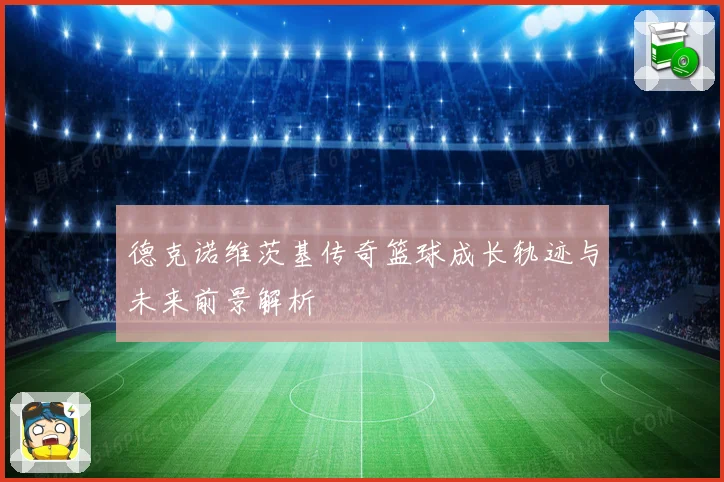 德克诺维茨基传奇篮球成长轨迹与未来前景解析