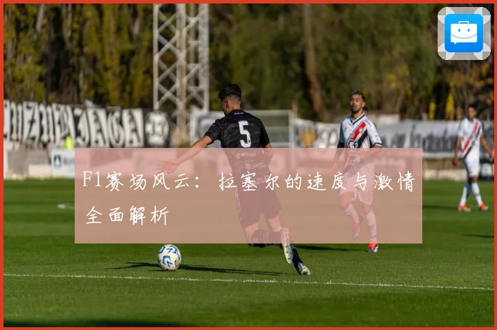 F1赛场风云：拉塞尔的速度与激情全面解析