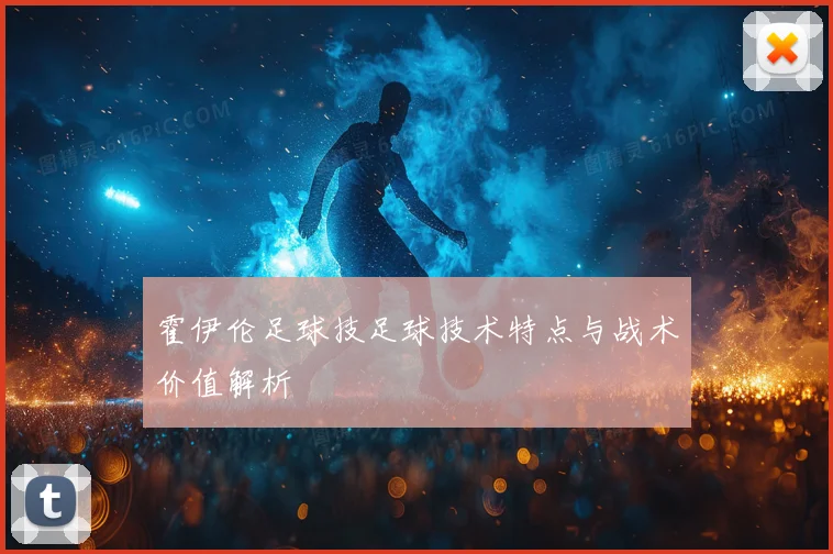 霍伊伦足球技足球技术特点与战术价值解析
