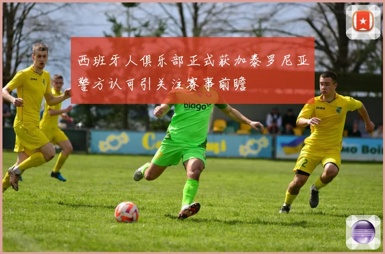 西班牙人俱乐部正式获加泰罗尼亚警方认可引关注赛事前瞻