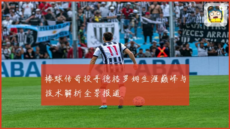 棒球传奇投手德格罗姆生涯巅峰与技术解析全景报道