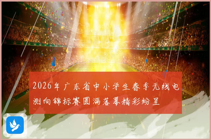 2026年广东省中小学生春季无线电测向锦标赛圆满落幕精彩纷呈