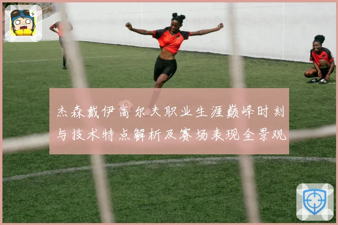 杰森戴伊高尔夫职业生涯巅峰时刻与技术特点解析及赛场表现全景观察