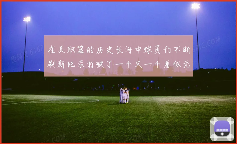 在美职篮的历史长河中球员们不断刷新纪录打破了一个又一个看似无赛场复盘