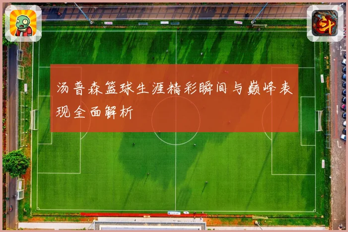 汤普森篮球生涯精彩瞬间与巅峰表现全面解析