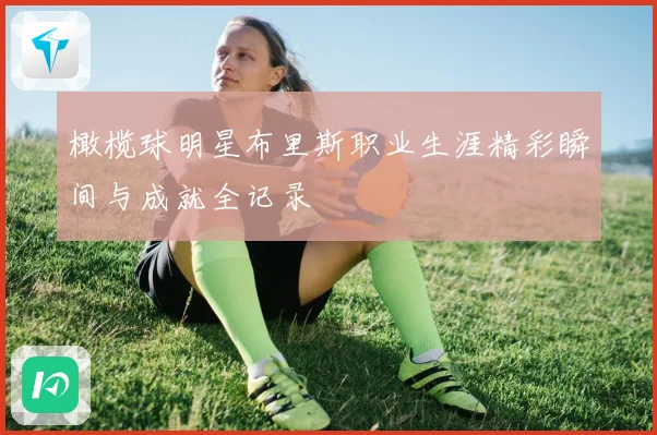 橄榄球明星布里斯职业生涯精彩瞬间与成就全记录