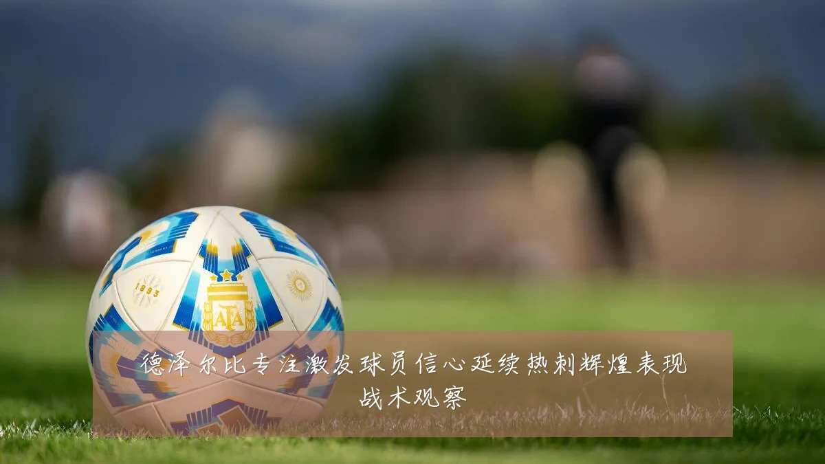 德泽尔比专注激发球员信心延续热刺辉煌表现战术观察