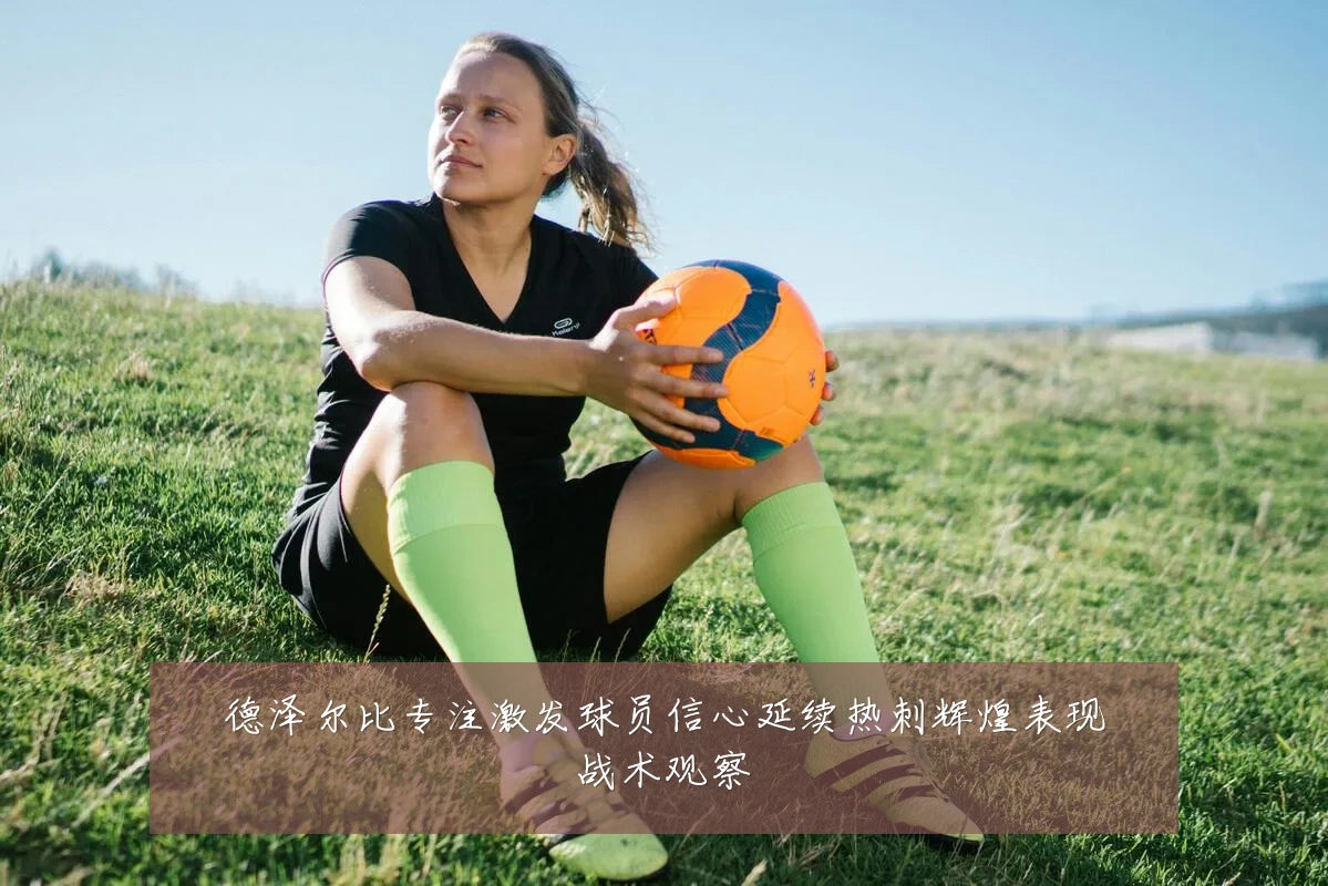 德泽尔比专注激发球员信心延续热刺辉煌表现战术观察