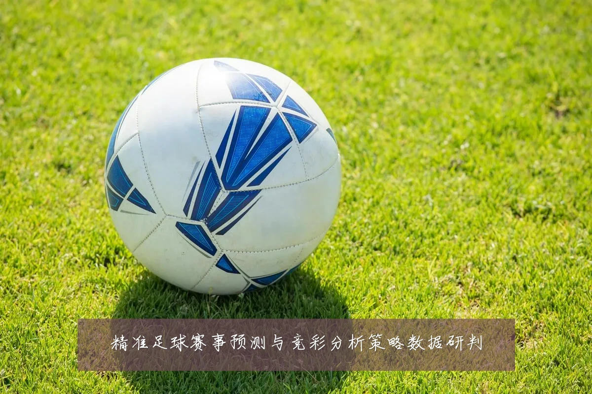 精准足球赛事预测与竞彩分析策略数据研判