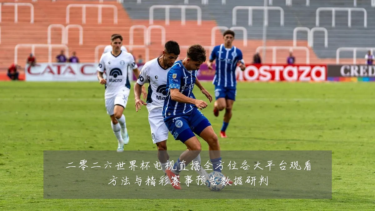 二零二六世界杯电视直播全方位各大平台观看方法与精彩赛事预告数据研判
