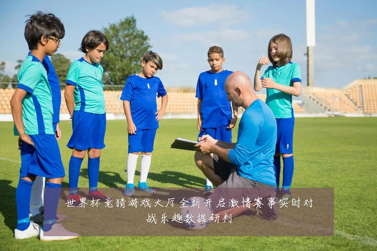 世界杯竞猜游戏大厅全新开启激情赛事实时对战乐趣数据研判
