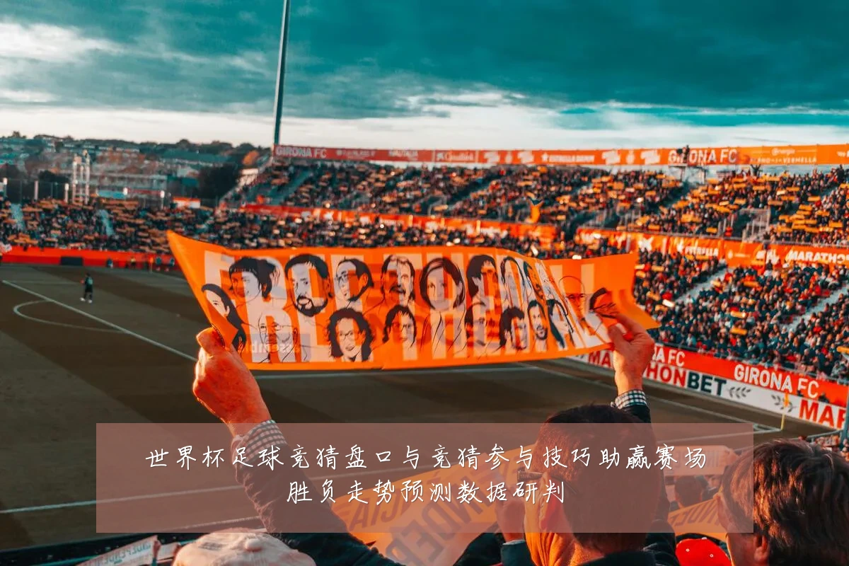 世界杯足球竞猜盘口与竞猜参与技巧助赢赛场胜负走势预测数据研判