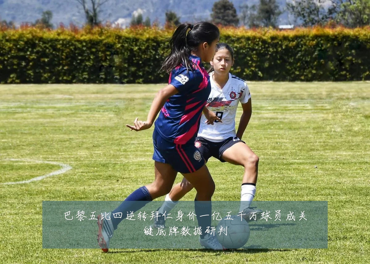 巴黎五比四逆转拜仁身价一亿五千万球员成关键底牌数据研判